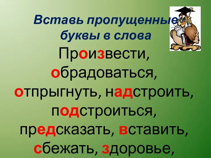 Вставь пропущенные буквы в слова Произвести, обрадоваться, отпрыгнуть, надстроить, подстроиться, предсказать, вставить, сбежать, здоровье, вошел.