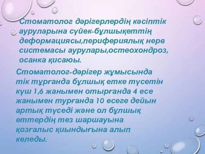 Стоматолог дәрігерлердің кәсіптік ауруларына сүйек-бұлшықеттің деформациясы,перифериялық нерв системасы аурулары,остеохондроз,осанка қисаюы. Стоматолог-дәрігер жұмысында