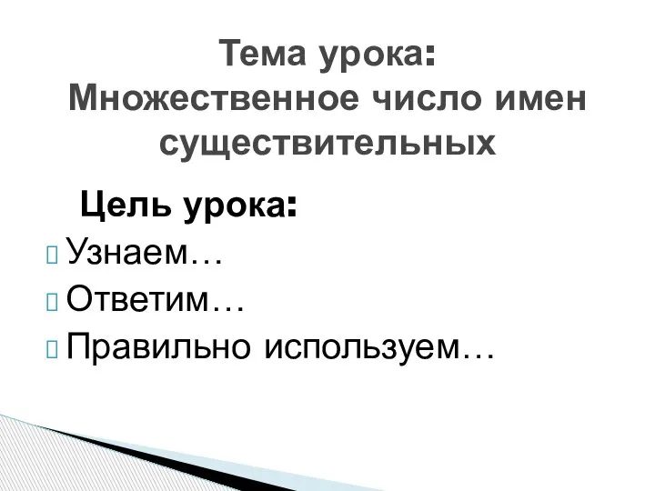 Цель урока: Узнаем… Ответим… Правильно используем… Тема урока: Множественное число имен существительных