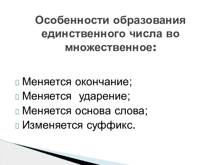 Меняется окончание; Меняется ударение; Меняется основа слова; Изменяется суффикс. Особенности образования единственного числа во множественное: