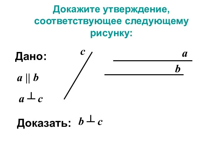 Докажите утверждение, соответствующее следующему рисунку: а b Дано: a || b c