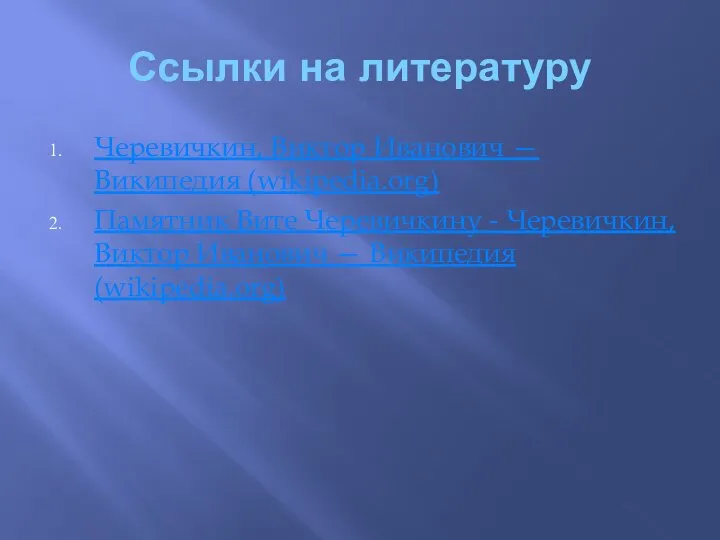 Ссылки на литературу Черевичкин, Виктор Иванович — Википедия (wikipedia.org) Памятник Вите Черевичкину