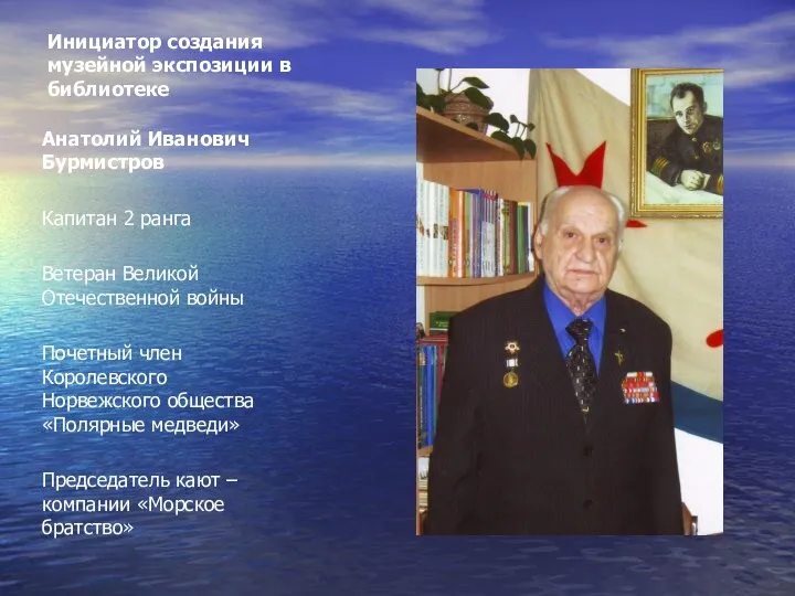 Инициатор создания музейной экспозиции в библиотеке Анатолий Иванович Бурмистров Капитан 2 ранга