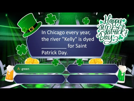 In Chicago every year, the river "Kelly" is dyed _________ for Saint Patrick Day. A: green