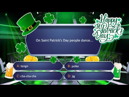 On Saint Patrick’s Day people dance... A: tango B: polka C: cha-cha-cha D: jig
