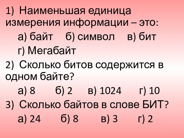 1) Наименьшая единица измерения информации – это: а) байт б) символ в)