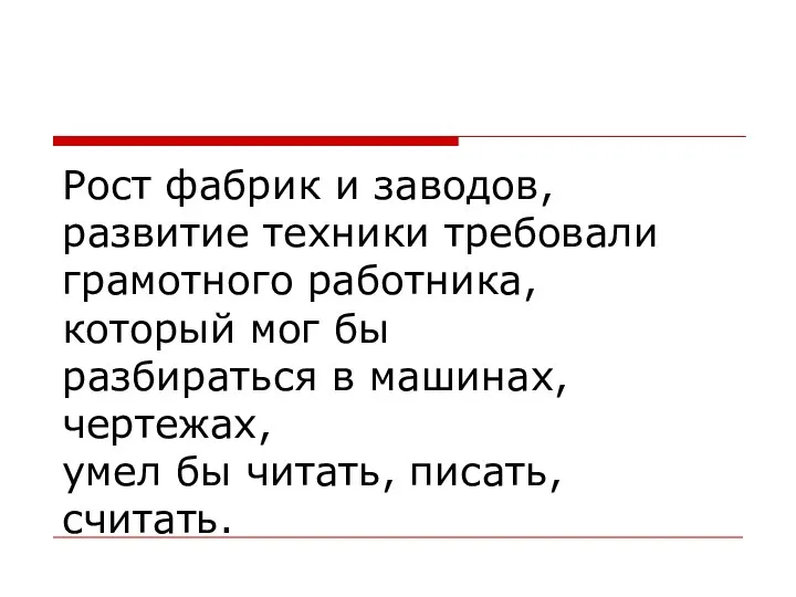 Рост фабрик и заводов, развитие техники требовали грамотного работника, который мог бы