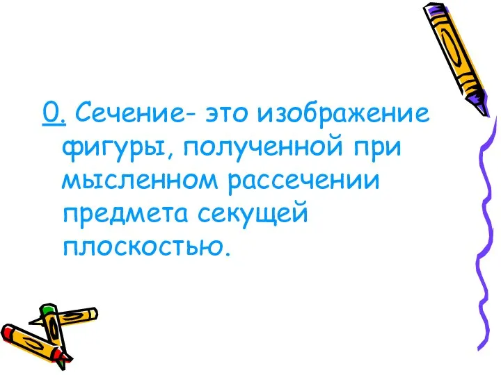 0. Сечение- это изображение фигуры, полученной при мысленном рассечении предмета секущей плоскостью.