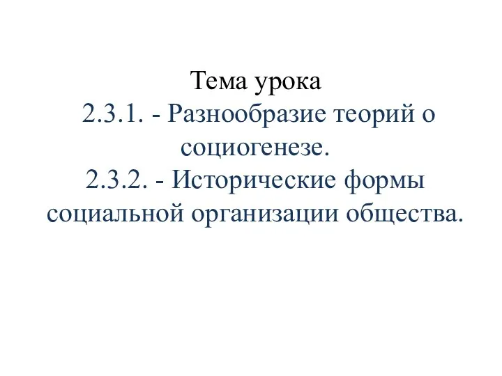 Тема урока 2.3.1. - Разнообразие теорий о социогенезе. 2.3.2. - Исторические формы социальной организации общества.