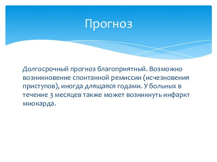 Долгосрочный прогноз благоприятный. Возможно возникновение спонтанной ремиссии (исчезновения приступов), иногда длящаяся годами.