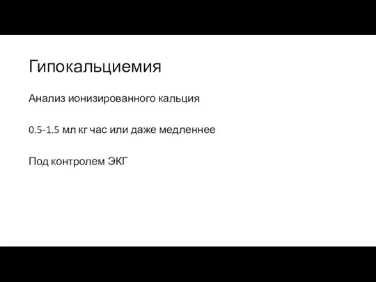 Гипокальциемия Анализ ионизированного кальция 0.5-1.5 мл кг час или даже медленнее Под контролем ЭКГ