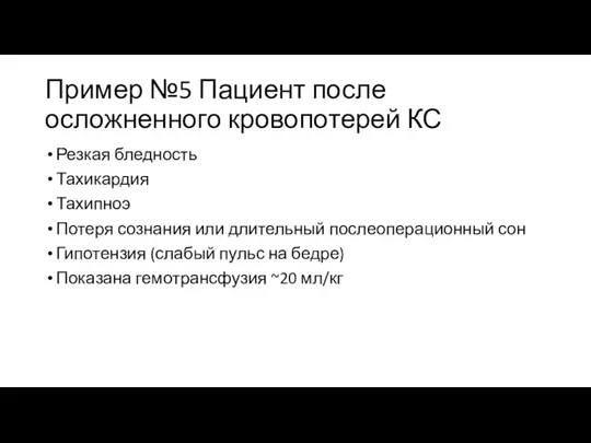 Пример №5 Пациент после осложненного кровопотерей КС Резкая бледность Тахикардия Тахипноэ Потеря