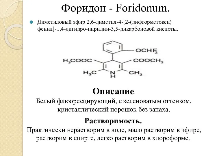 Форидон - Foridonum. Диметиловый эфир 2,6-диметил-4-[2-(дифторметокси)фенил]-1,4-дигидро-пиридин-3,5-дикарбоновой кисло­ты. Описание. Белый флюоресцирующий, с зеленоватым