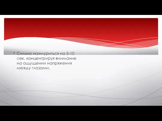 Сильно нахмуриться на 5-10 сек, концентрируя внимание на ощущении напряжения между глазами.