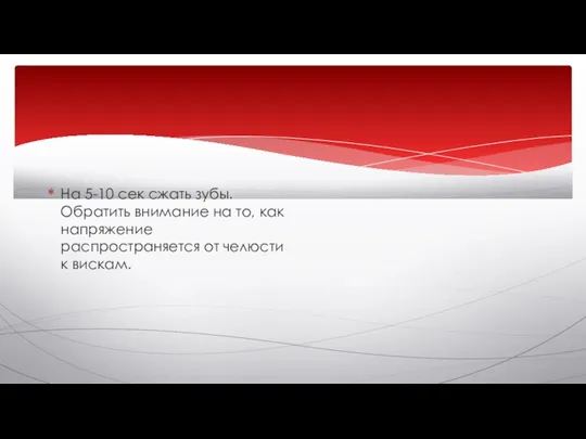 На 5-10 сек сжать зубы. Обратить внимание на то, как напряжение распространяется от челюсти к вискам.