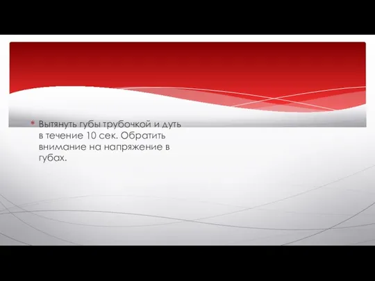 Вытянуть губы трубочкой и дуть в течение 10 сек. Обратить внимание на напряжение в губах.