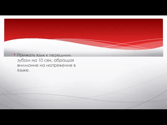 Прижать язык к передним зубам на 10 сек, обращая внимание на напряжение в языке.