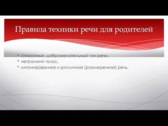 спокойный, доброжелательный тон речи, негромкий голос, интонированная и ритмичная (размеренная) речь. Правила техники речи для родителей