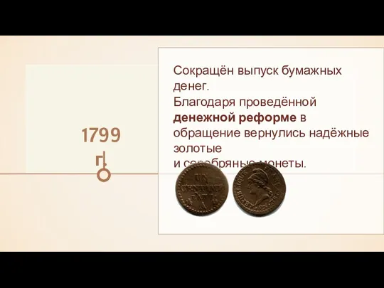 Сокращён выпуск бумажных денег. 1799 г. Благодаря проведённой денежной реформе в обращение