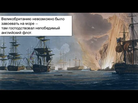 Великобританию невозможно было завоевать на море — там господствовал непобедимый английский флот.