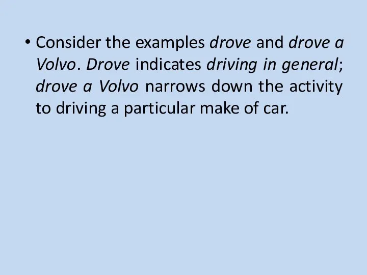Consider the examples drove and drove a Volvo. Drove indicates driving in