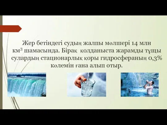 Жер бетіндегі судың жалпы мөлшері 14 млн км3 шамасында. Бірақ қолданыста жарамды