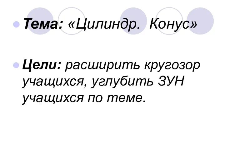 Тема: «Цилиндр. Конус» Цели: расширить кругозор учащихся, углубить ЗУН учащихся по теме.