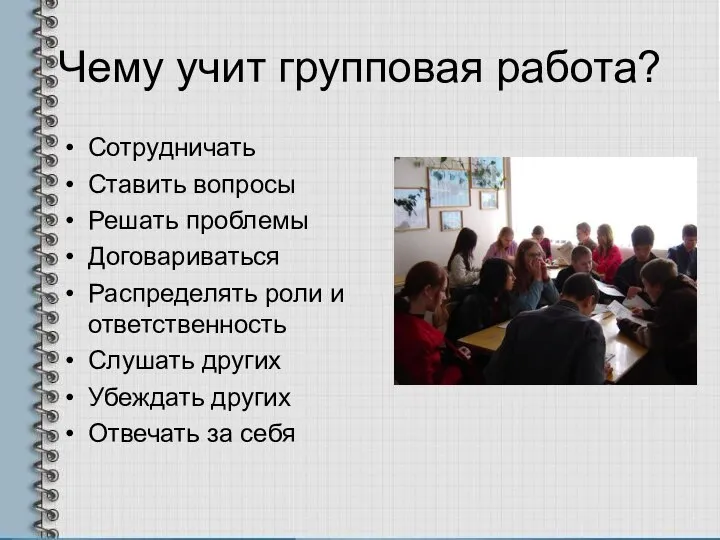 Чему учит групповая работа? Сотрудничать Ставить вопросы Решать проблемы Договариваться Распределять роли