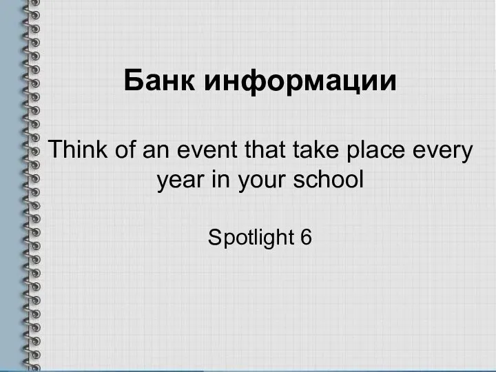 Банк информации Think of an event that take place every year in your school Spotlight 6