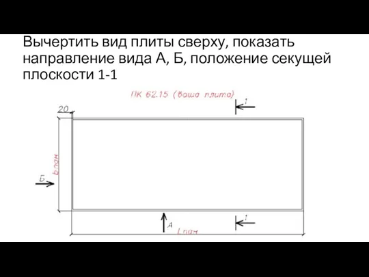 Вычертить вид плиты сверху, показать направление вида А, Б, положение секущей плоскости 1-1