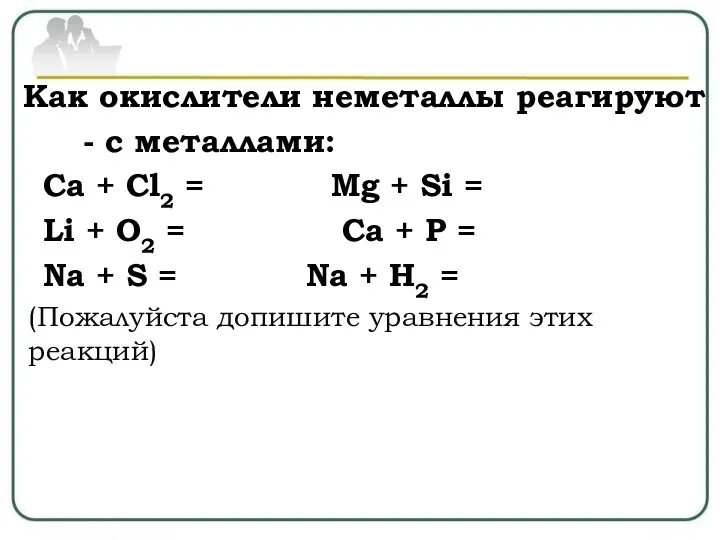 Как окислители неметаллы реагируют - с металлами: Ca + Cl2 = Mg