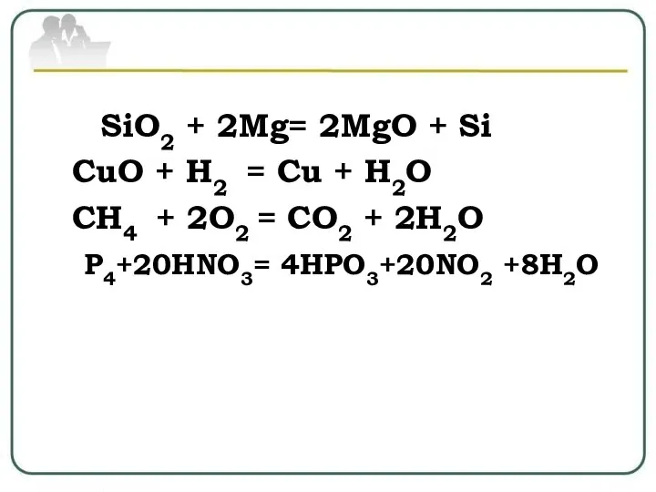 SiO2 + 2Mg= 2MgO + Si CuO + H2 = Cu +