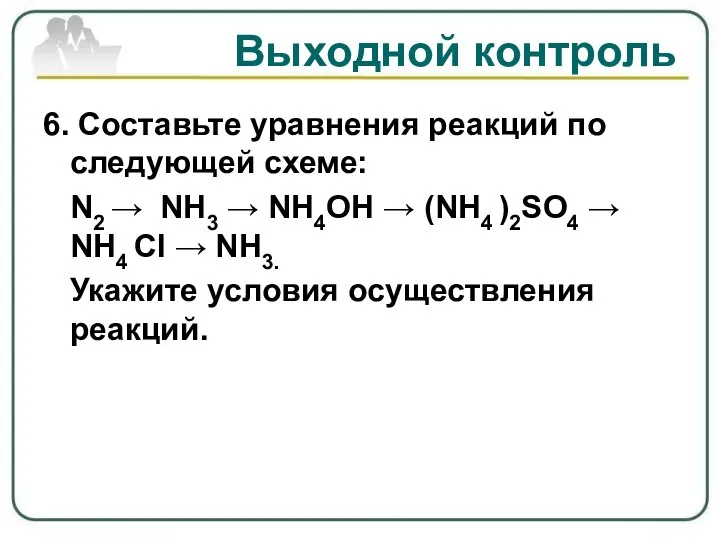 Выходной контроль 6. Составьте уравнения реакций по следующей схеме: N2 → NH3