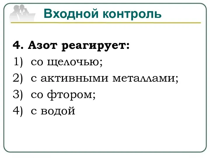 Входной контроль 4. Азот реагирует: 1) со щелочью; 2) с активными металлами;