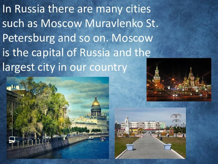 In Russia there are many cities such as Moscow Muravlenko St. Petersburg