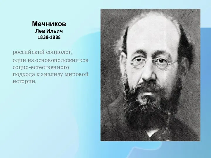 Мечников Лев Ильич 1838-1888 российский социолог, один из основоположников социо-естественного подхода к анализу мировой истории.