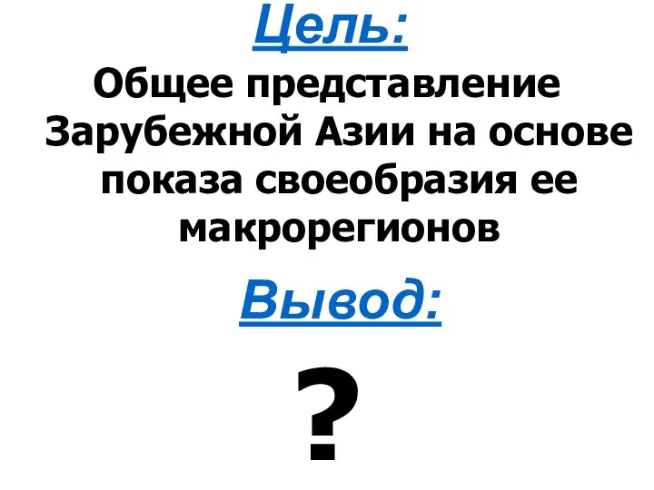 Общее представление Зарубежной Азии на основе показа своеобразия ее макрорегионов Цель: Вывод: ?