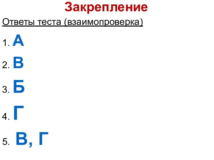 Закрепление Ответы теста (взаимопроверка) 1. А 2. В 3. Б 4. Г 5. В, Г