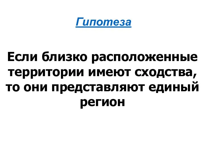 Гипотеза Если близко расположенные территории имеют сходства, то они представляют единый регион