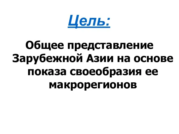 Общее представление Зарубежной Азии на основе показа своеобразия ее макрорегионов Цель: