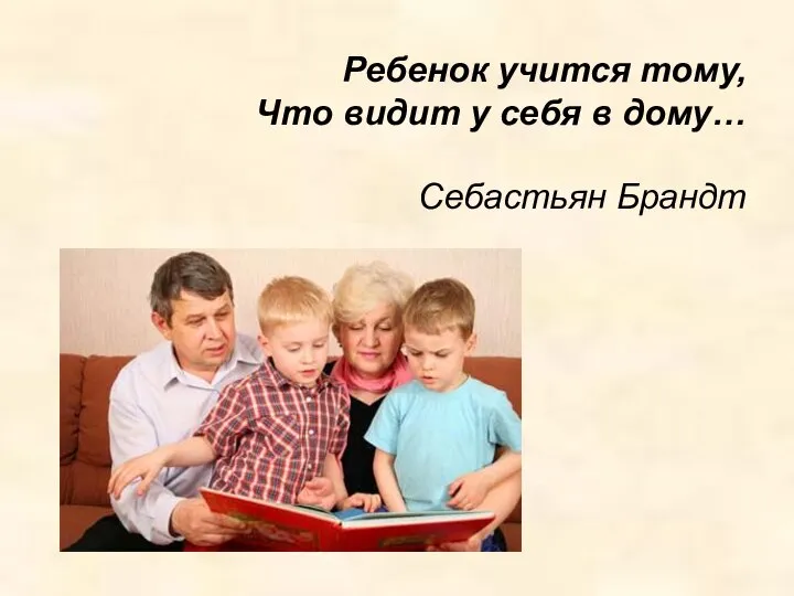 Ребенок учится тому, Что видит у себя в дому… Себастьян Брандт