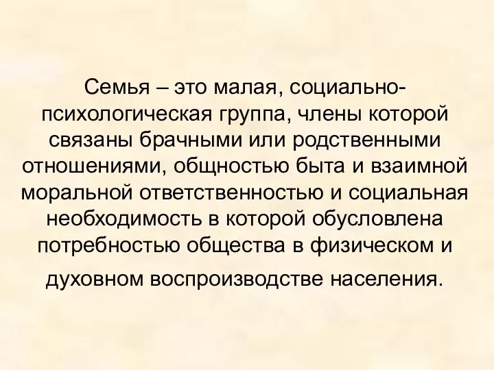 Семья – это малая, социально-психологическая группа, члены которой связаны брачными или родственными