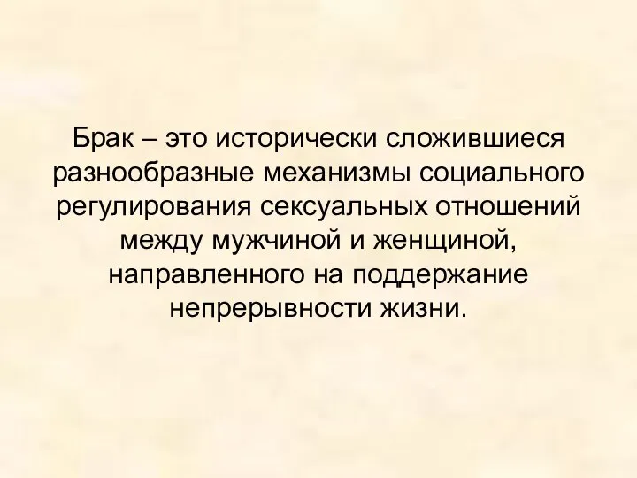 Брак – это исторически сложившиеся разнообразные механизмы социального регулирования сексуальных отношений между