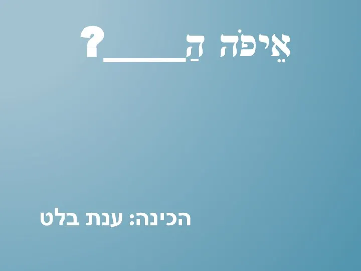 אֵיפֹה הַ____? הכינה: ענת בלט