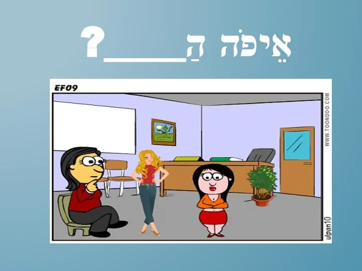 אֵיפֹה הַ____?