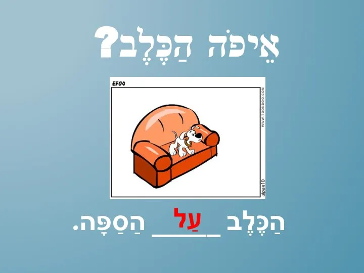 אֵיפֹה הַכֶּלֶב? הַכֶּלֶב _____ הַסַפָּה. עַל