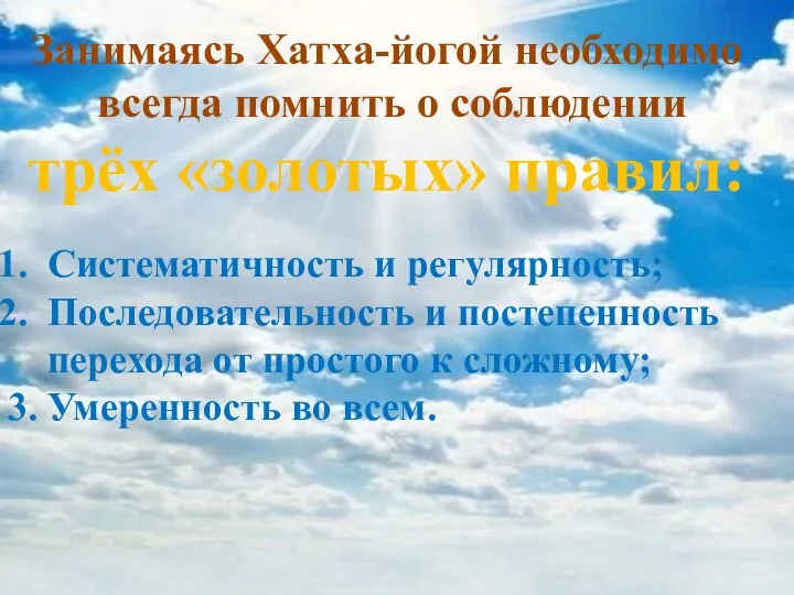 Занимаясь Хатха-йогой необходимо всегда помнить о соблюдении трёх «золотых» правил: Систематичность и