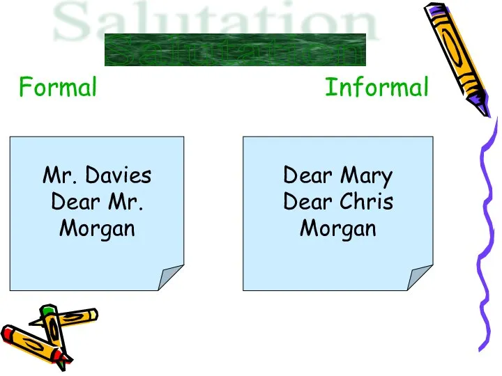 Formal Informal Mr. Davies Dear Mr. Morgan Dear Mary Dear Chris Morgan Salutation