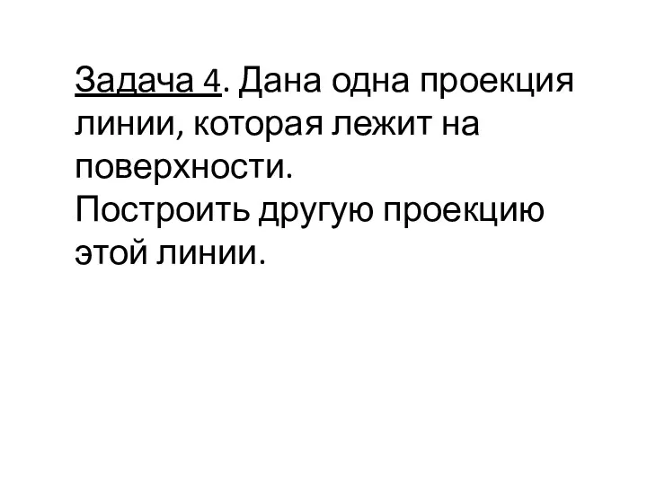 Задача 4. Дана одна проекция линии, которая лежит на поверхности. Построить другую проекцию этой линии.