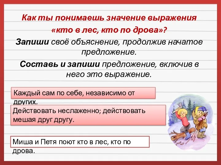 Как ты понимаешь значение выражения «кто в лес, кто по дрова»? Запиши